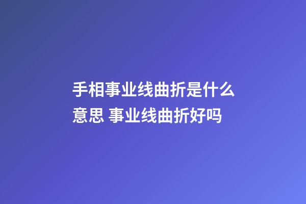 手相事业线曲折是什么意思 事业线曲折好吗